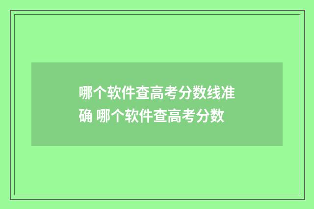 哪个软件查高考分数线准确 哪个软件查高考分数