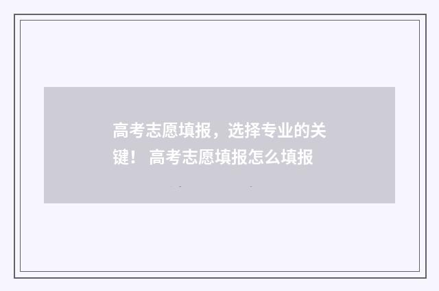 高考志愿填报，选择专业的关键！ 高考志愿填报怎么填报