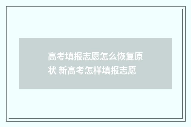 高考填报志愿怎么恢复原状 新高考怎样填报志愿