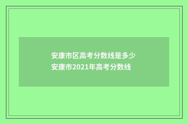 安康市区高考分数线是多少 安康市2021年高考分数线