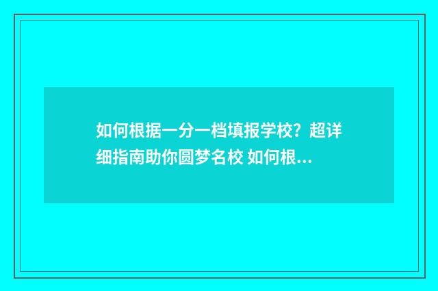如何根据一分一档填报学校?超详细指南助你圆梦名校 如何根据一分一段表查到对应的院校?