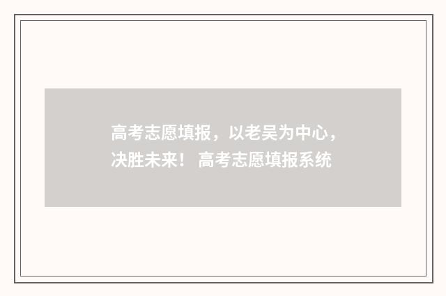 高考志愿填报,以老吴为中心,决胜未来! 高考志愿填报系统
