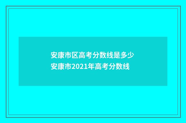 安康市区高考分数线是多少 安康市2021年高考分数线
