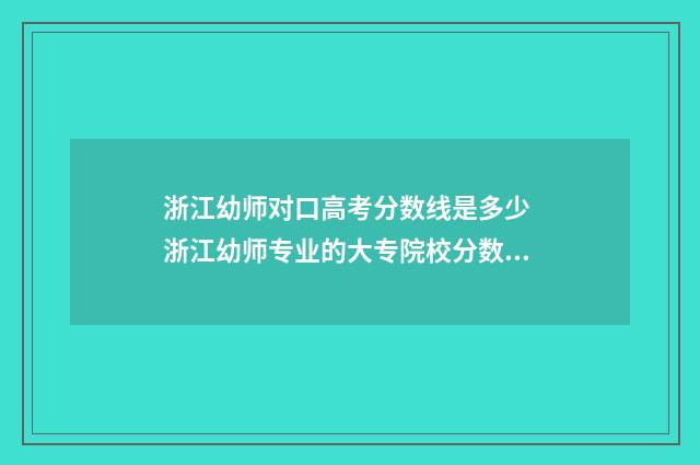 浙江幼师对口高考分数线是多少 浙江幼师专业的大专院校分数线
