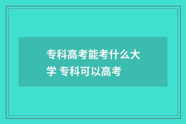 专科高考能考什么大学 专科可以高考
