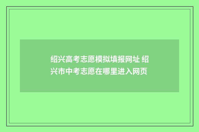 绍兴高考志愿模拟填报网址 绍兴市中考志愿在哪里进入网页