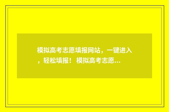 模拟高考志愿填报网站，一键进入，轻松填报！ 模拟高考志愿填报网站