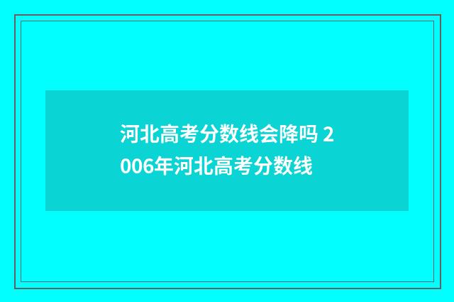 河北高考分数线会降吗 2006年河北高考分数线