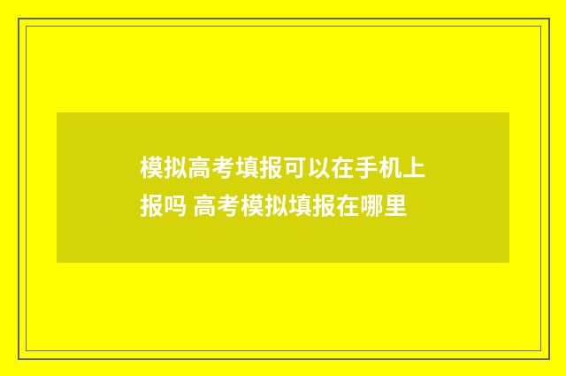 模拟高考填报可以在手机上报吗 高考模拟填报在哪里