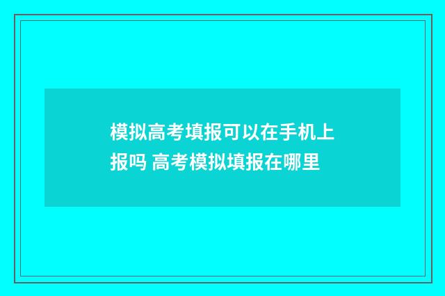模拟高考填报可以在手机上报吗 高考模拟填报在哪里