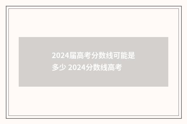2024届高考分数线可能是多少 2024分数线高考