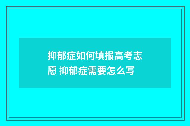 抑郁症如何填报高考志愿 抑郁症需要怎么写