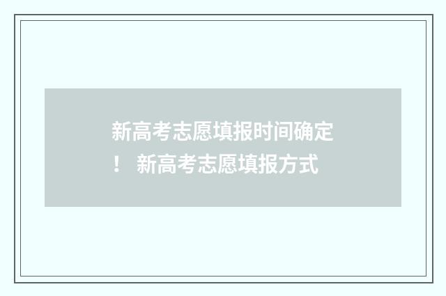 新高考志愿填报时间确定！ 新高考志愿填报方式