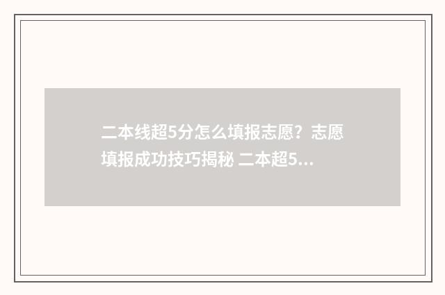 二本线超5分怎么填报志愿？志愿填报成功技巧揭秘 二本超5分报什么大学
