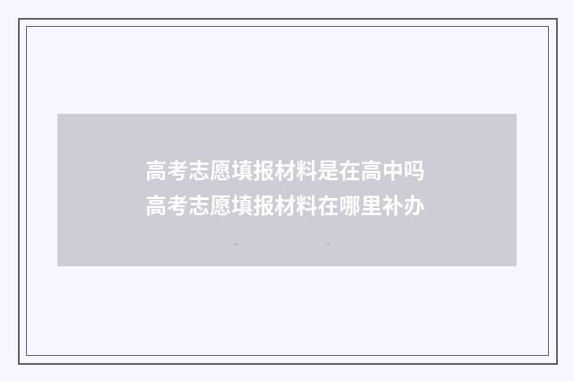 高考志愿填报材料是在高中吗 高考志愿填报材料在哪里补办