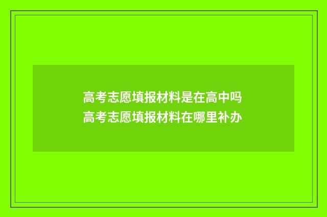 高考志愿填报材料是在高中吗 高考志愿填报材料在哪里补办