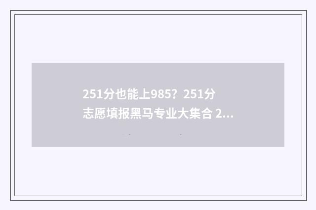 251分也能上985？251分志愿填报黑马专业大集合 251分能报什么专业