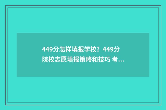 449分怎样填报学校？449分院校志愿填报策略和技巧 考学分数表