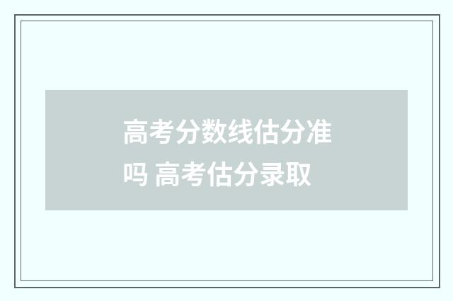 高考分数线估分准吗 高考估分录取