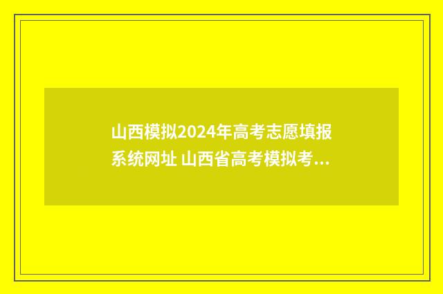 山西模拟2024年高考志愿填报系统网址 山西省高考模拟考试时间