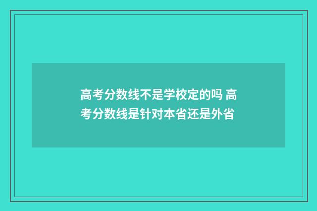 高考分数线不是学校定的吗 高考分数线是针对本省还是外省