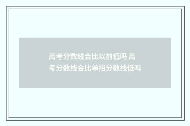 高考分数线会比以前低吗 高考分数线会比单招分数线低吗