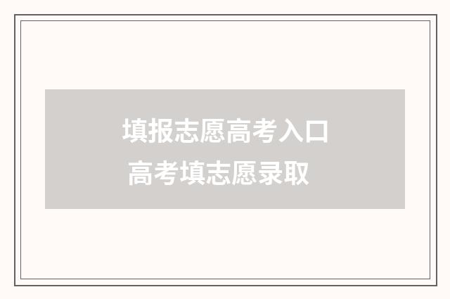 填报志愿高考入口 高考填志愿录取