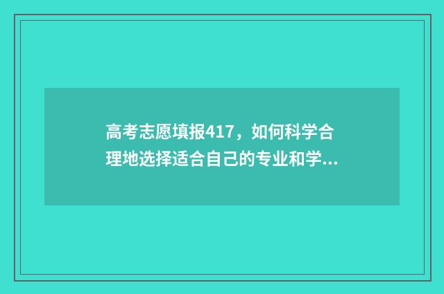 高考志愿填报417，如何科学合理地选择适合自己的专业和学校？ 高考志愿填报卡