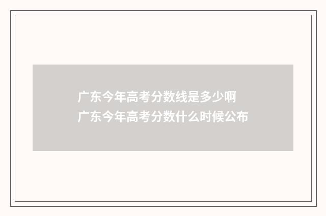 广东今年高考分数线是多少啊 广东今年高考分数什么时候公布