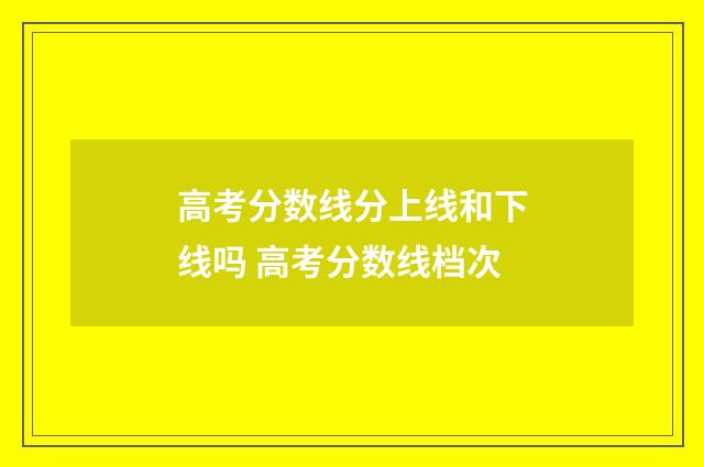 高考分数线分上线和下线吗 高考分数线档次