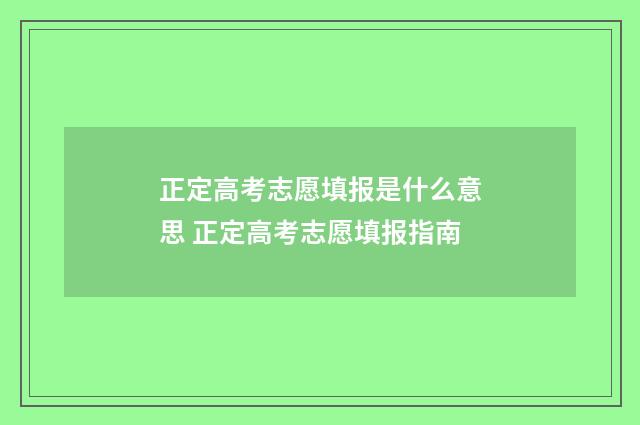 正定高考志愿填报是什么意思 正定高考志愿填报指南