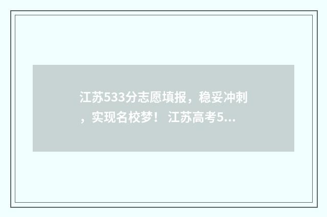 江苏533分志愿填报，稳妥冲刺，实现名校梦！ 江苏高考531分