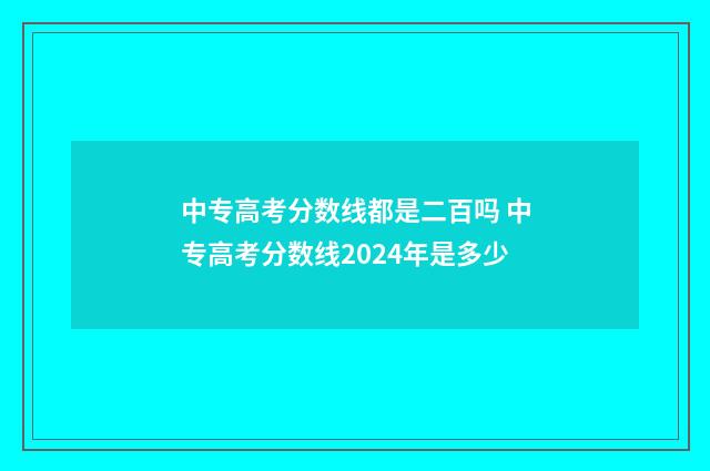 中专高考分数线都是二百吗 中专高考分数线2024年是多少