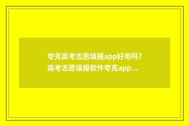夸克高考志愿填报app好用吗？高考志愿填报软件夸克app功能评测 夸克高考志愿填报助手app