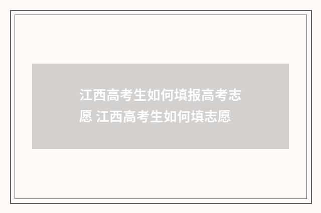 江西高考生如何填报高考志愿 江西高考生如何填志愿