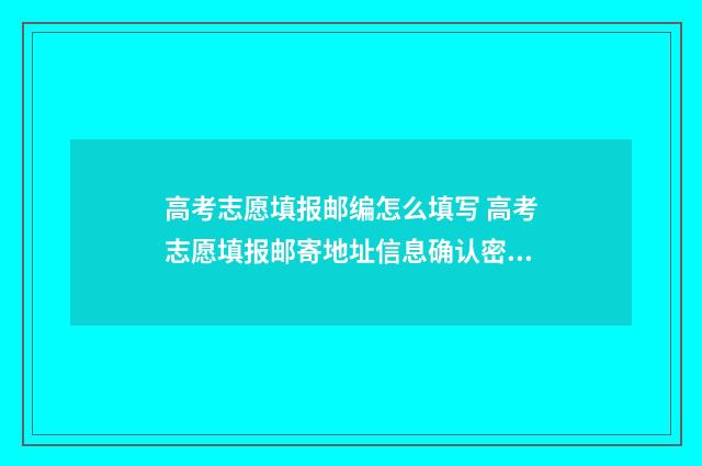 高考志愿填报邮编怎么填写 高考志愿填报邮寄地址信息确认密码