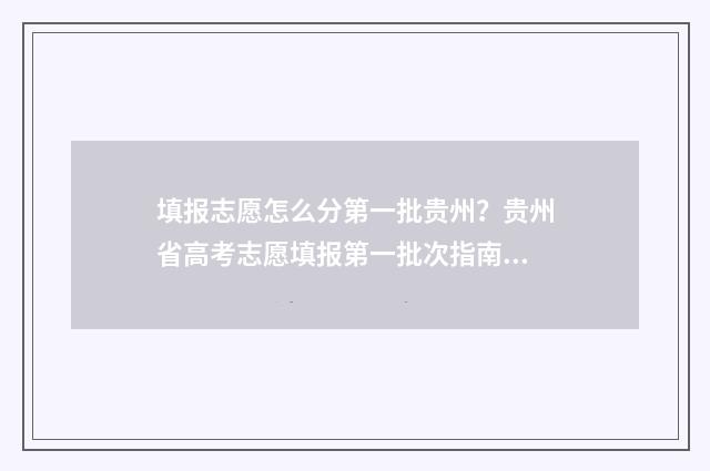 填报志愿怎么分第一批贵州?贵州省高考志愿填报第一批次指南 志愿填报是怎么录取