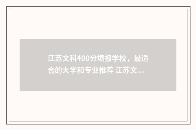 江苏文科400分填报学校，最适合的大学和专业推荐 江苏文科400名