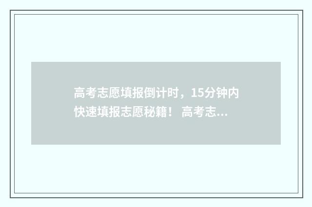 高考志愿填报倒计时,15分钟内快速填报志愿秘籍! 高考志愿填报倒计时怎么停止