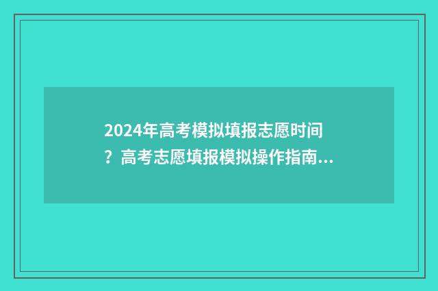 2024年高考模拟填报志愿时间？高考志愿填报模拟操作指南 2024年高考模拟卷数学