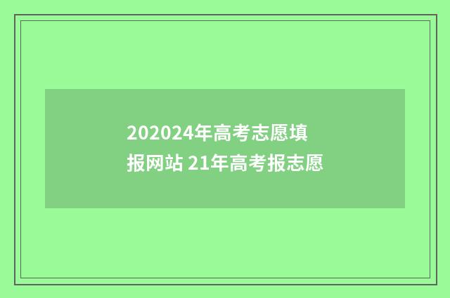 202024年高考志愿填报网站 21年高考报志愿
