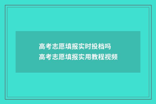 高考志愿填报实时投档吗 高考志愿填报实用教程视频