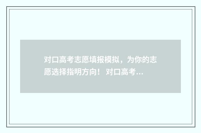对口高考志愿填报模拟，为你的志愿选择指明方向！ 对口高考志愿填报辅助软件有哪些