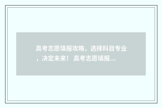 高考志愿填报攻略，选择科目专业，决定未来！ 高考志愿填报攻略河北