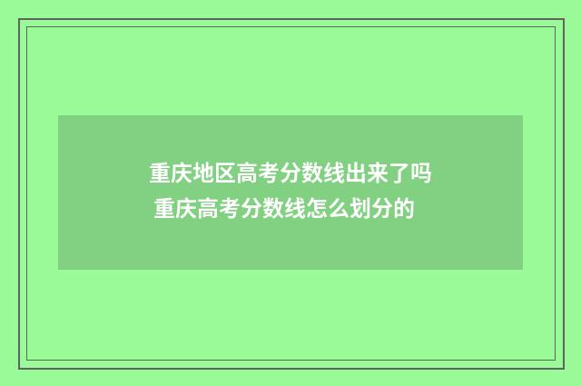 重庆地区高考分数线出来了吗 重庆高考分数线怎么划分的