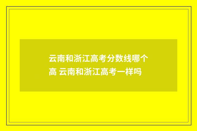 云南和浙江高考分数线哪个高 云南和浙江高考一样吗