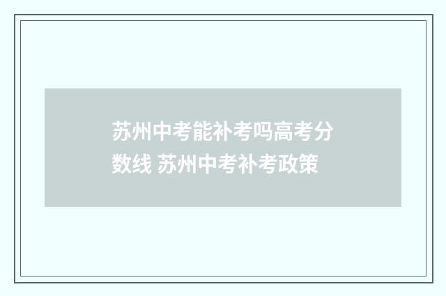 苏州中考能补考吗高考分数线 苏州中考补考政策