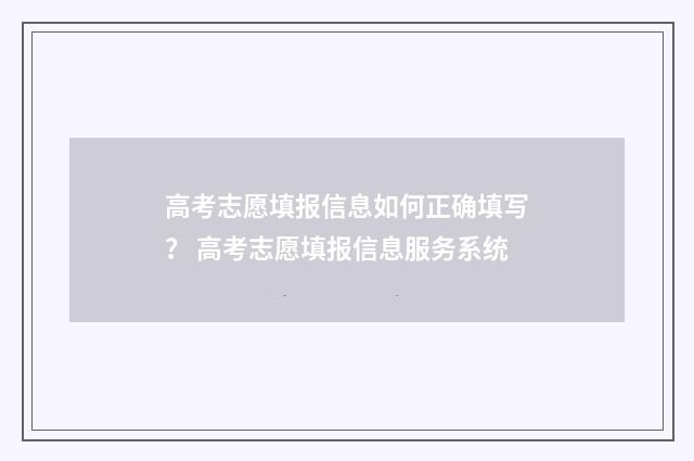 高考志愿填报信息如何正确填写? 高考志愿填报信息服务系统