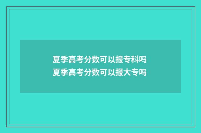 夏季高考分数可以报专科吗 夏季高考分数可以报大专吗