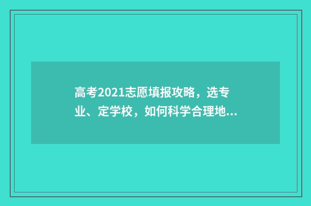 高考2021志愿填报攻略，选专业、定学校，如何科学合理地规划未来？ 2021高考 填志愿